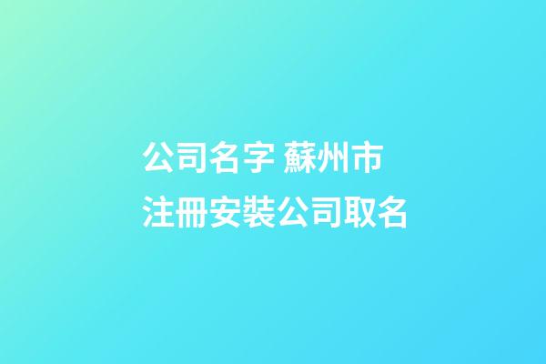 公司名字 蘇州市注冊安裝公司取名-第1張-公司起名-玄機派